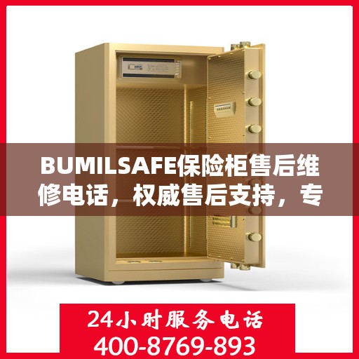 BUMILSAFE保险柜售后维修电话，权威售后支持，专业保障您的安全需求