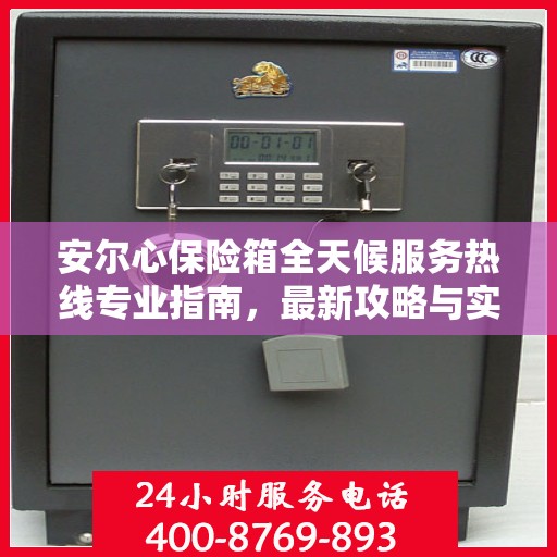 安尔心保险箱全天候服务热线专业指南，最新攻略与实用指南
