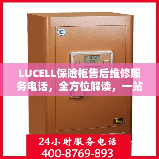 LUCELL保险柜售后维修服务电话，全方位解读，一站式解决您的维修需求