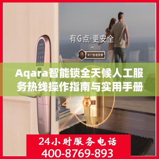 Aqara智能锁全天候人工服务热线操作指南与实用手册