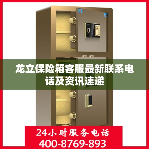 龙立保险箱客服最新联系电话及资讯速递