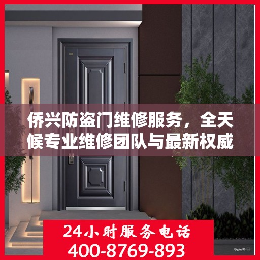 侨兴防盗门维修服务，全天候专业维修团队与最新权威推荐电话一网打尽