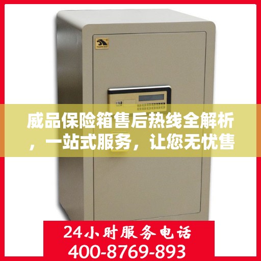 威品保险箱售后热线全解析，一站式服务，让您无忧售后！
