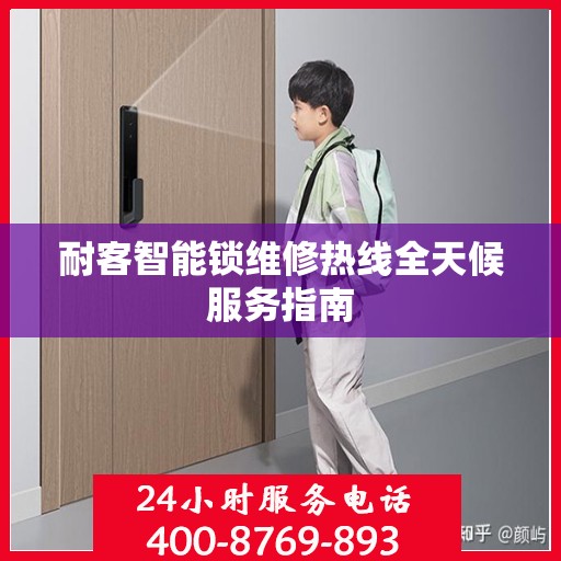 耐客智能锁维修热线全天候服务指南