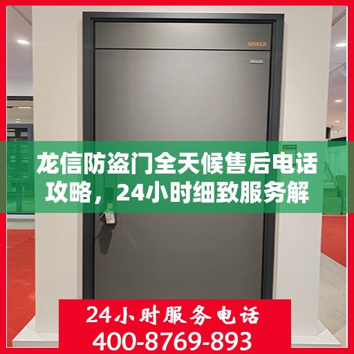 龙信防盗门全天候售后电话攻略，24小时细致服务解析