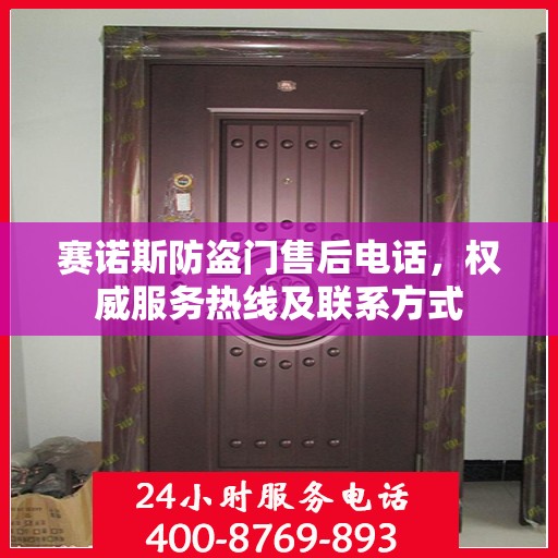 赛诺斯防盗门售后电话，权威服务热线及联系方式