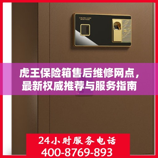 虎王保险箱售后维修网点，最新权威推荐与服务指南