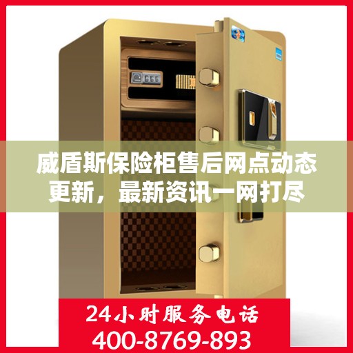 威盾斯保险柜售后网点动态更新，最新资讯一网打尽