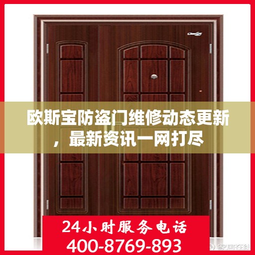欧斯宝防盗门维修动态更新，最新资讯一网打尽