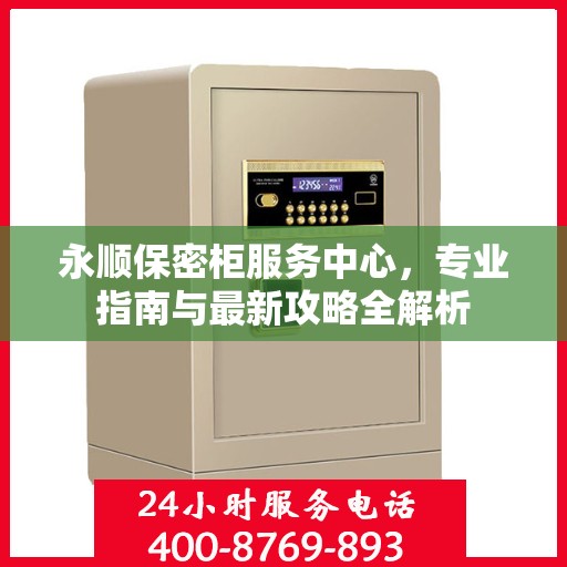 永顺保密柜服务中心，专业指南与最新攻略全解析
