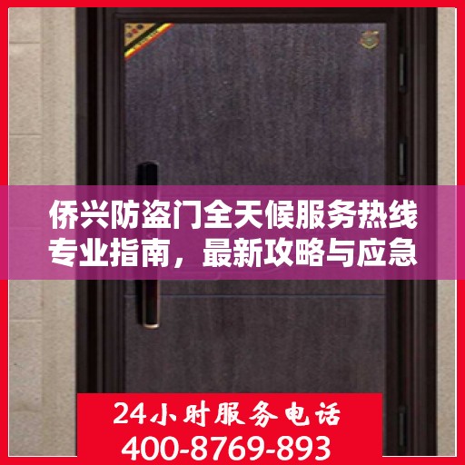 侨兴防盗门全天候服务热线专业指南，最新攻略与应急响应