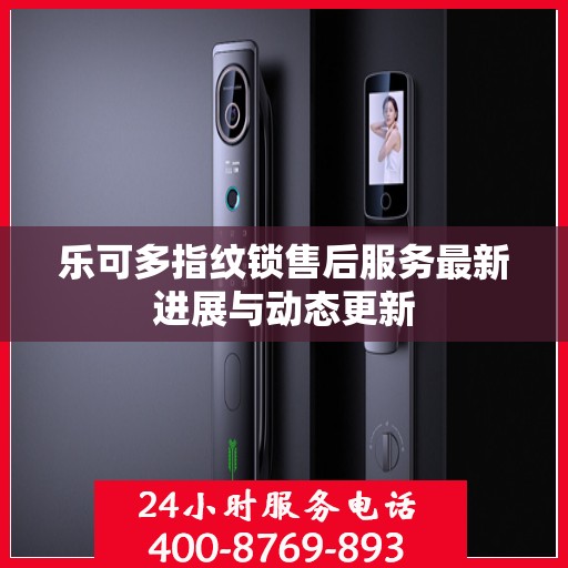 乐可多指纹锁售后服务最新进展与动态更新