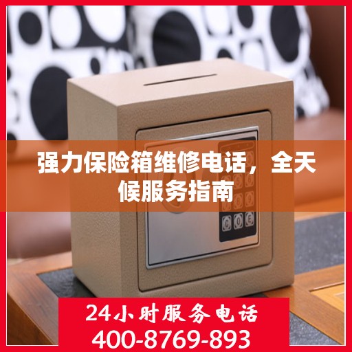 强力保险箱维修电话，全天候服务指南