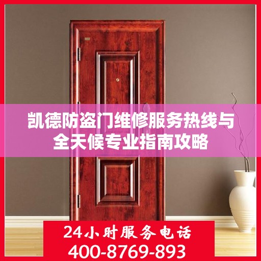 凯德防盗门维修服务热线与全天候专业指南攻略