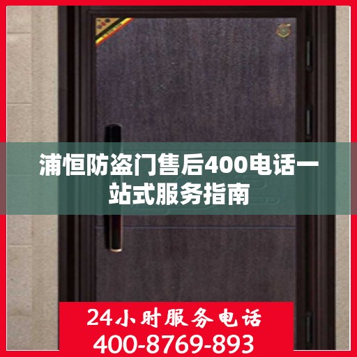 浦恒防盗门售后400电话一站式服务指南