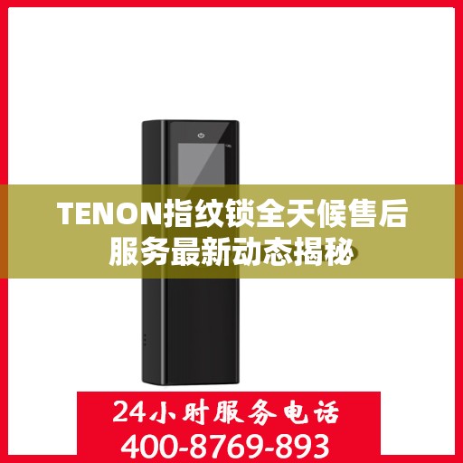 TENON指纹锁全天候售后服务最新动态揭秘