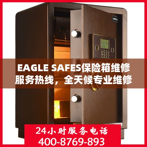 EAGLE SAFES保险箱维修服务热线，全天候专业维修，权威保障安全