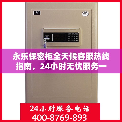 永乐保密柜全天候客服热线指南，24小时无忧服务一探究竟