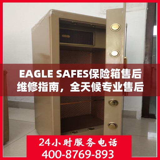 EAGLE SAFES保险箱售后维修指南，全天候专业售后电话与最新攻略分享