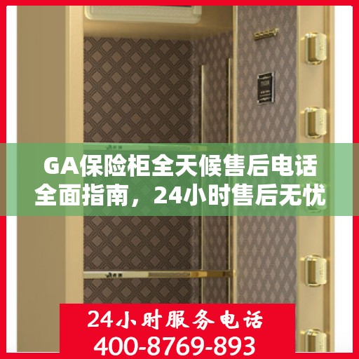 GA保险柜全天候售后电话全面指南，24小时售后无忧攻略