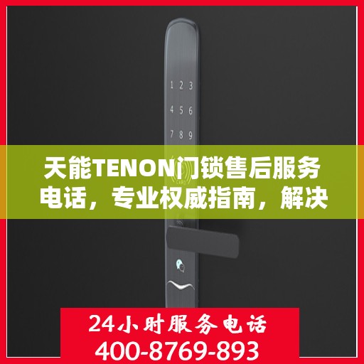 天能TENON门锁售后服务电话，专业权威指南，解决您的锁事无忧！