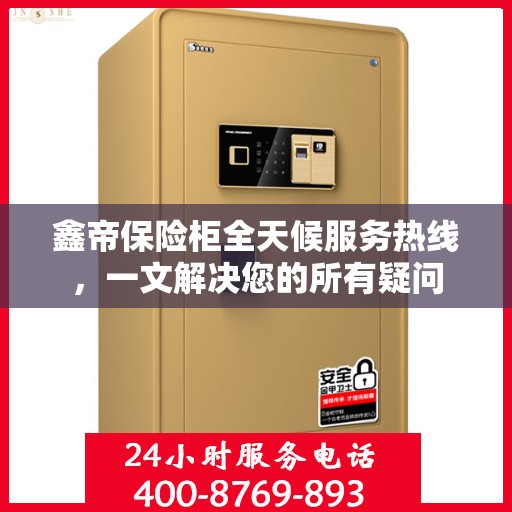 鑫帝保险柜全天候服务热线，一文解决您的所有疑问