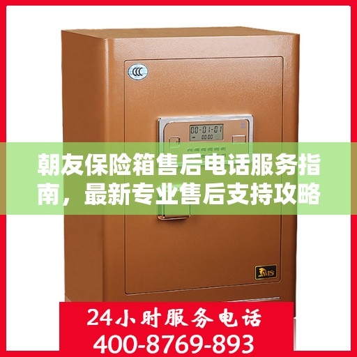 朝友保险箱售后电话服务指南，最新专业售后支持攻略
