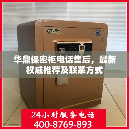 华鼎保密柜电话售后，最新权威推荐及联系方式