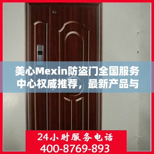 美心Mexin防盗门全国服务中心权威推荐，最新产品与服务升级指南