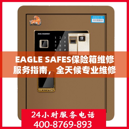EAGLE SAFES保险箱维修服务指南，全天候专业维修与最新攻略电话支持
