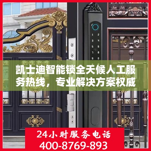 凯士迪智能锁全天候人工服务热线，专业解决方案权威指南