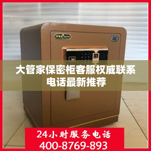 大管家保密柜客服权威联系电话最新推荐