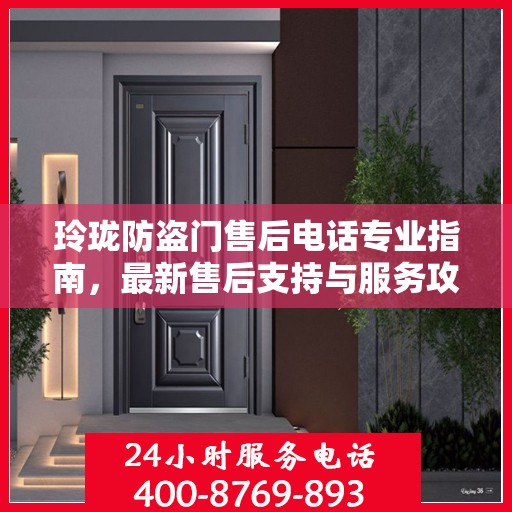 玲珑防盗门售后电话专业指南，最新售后支持与服务攻略