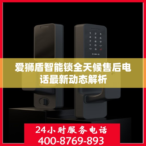 爱狮盾智能锁全天候售后电话最新动态解析