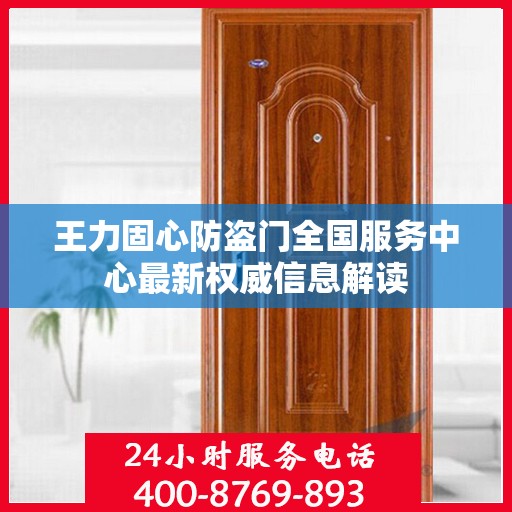 王力固心防盗门全国服务中心最新权威信息解读