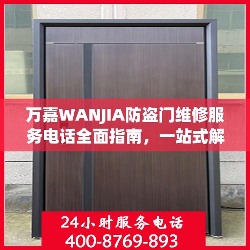 万嘉WANJIA防盗门维修服务电话全面指南，一站式解决您的维修需求