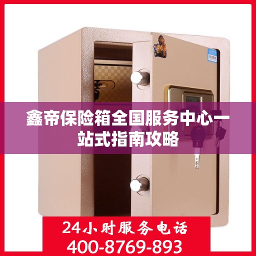 鑫帝保险箱全国服务中心一站式指南攻略