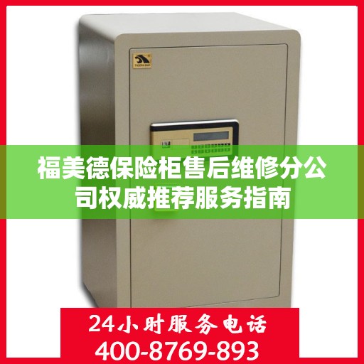 福美德保险柜售后维修分公司权威推荐服务指南