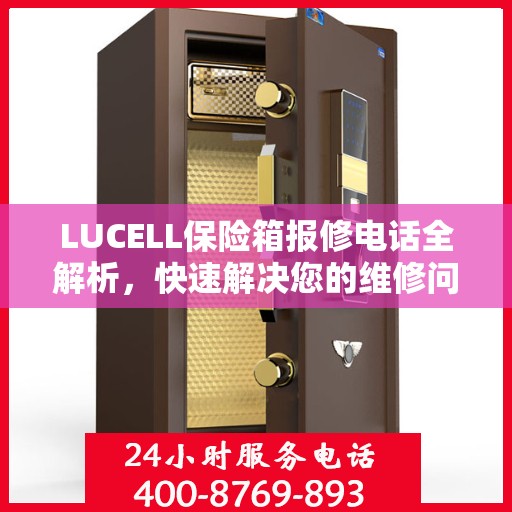 LUCELL保险箱报修电话全解析，快速解决您的维修问题