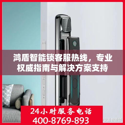 鸿盾智能锁客服热线，专业权威指南与解决方案支持