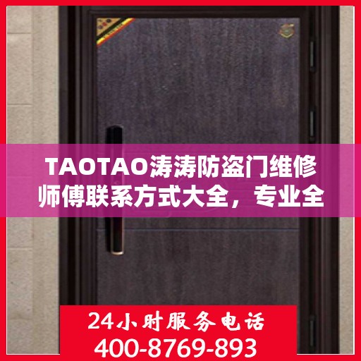 TAOTAO涛涛防盗门维修师傅联系方式大全，专业全面的维修指南