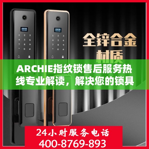 ARCHIE指纹锁售后服务热线专业解读，解决您的锁具问题，贴心服务保障您的安全需求