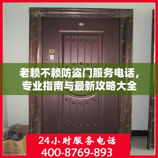 老赖不赖防盗门服务电话，专业指南与最新攻略大全