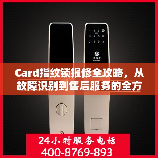 Card指纹锁报修全攻略，从故障识别到售后服务的全方位指南