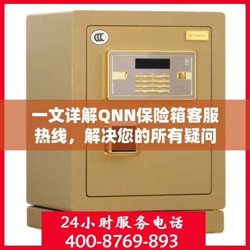一文详解QNN保险箱客服热线，解决您的所有疑问