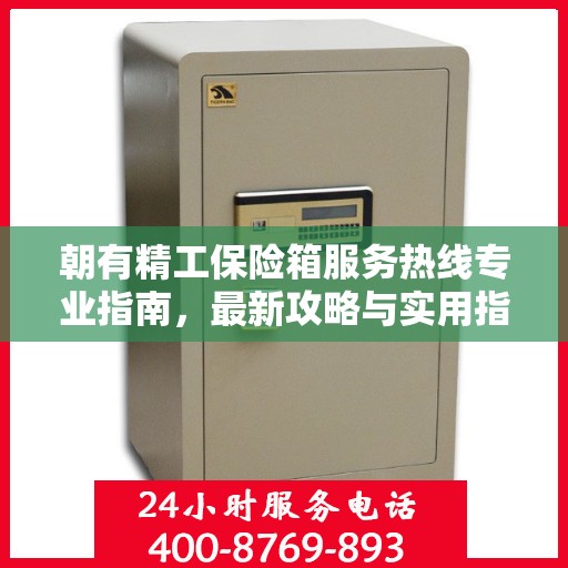 朝有精工保险箱服务热线专业指南，最新攻略与实用指南