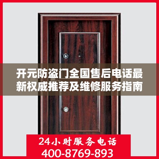 开元防盗门全国售后电话最新权威推荐及维修服务指南