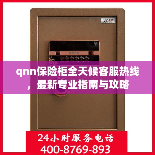 qnn保险柜全天候客服热线，最新专业指南与攻略