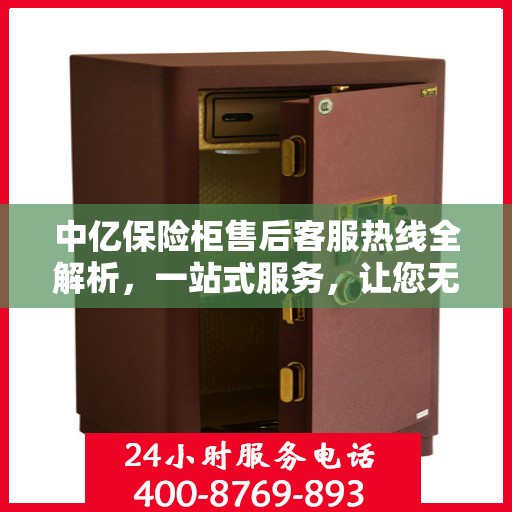 中亿保险柜售后客服热线全解析，一站式服务，让您无忧购物体验