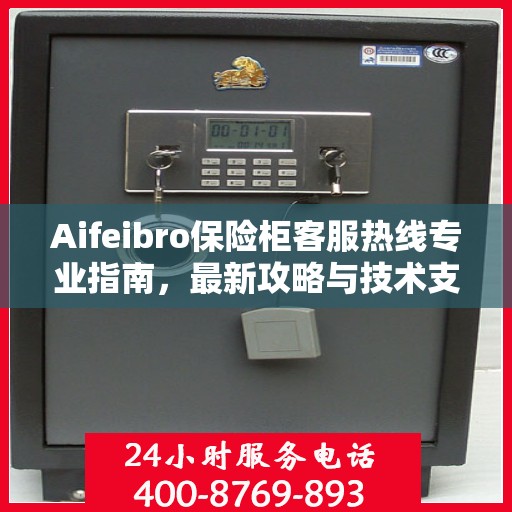 Aifeibro保险柜客服热线专业指南，最新攻略与技术支持